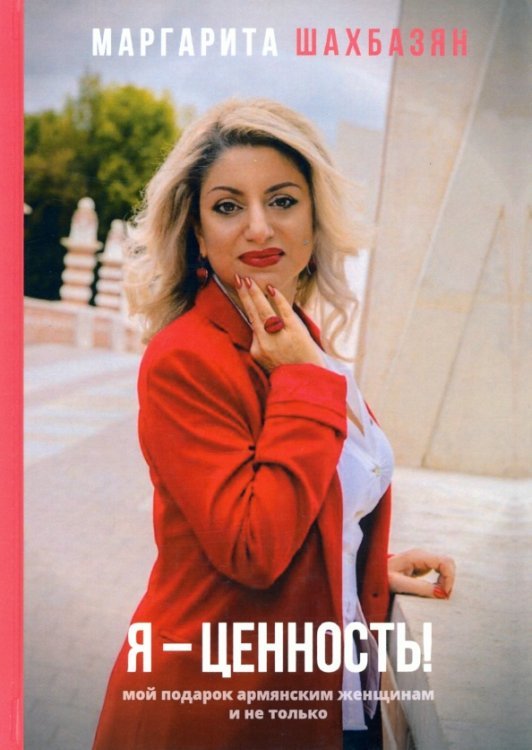 Обложка книги «Я - ценность. Мой подарок армянским женщинам и не только» — Шахбазян Маргарита, ISBN 9785449105776