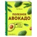 Кулинарное открытие Полезное авокадо. 40 рецептов из авокадо от закусок до десертов