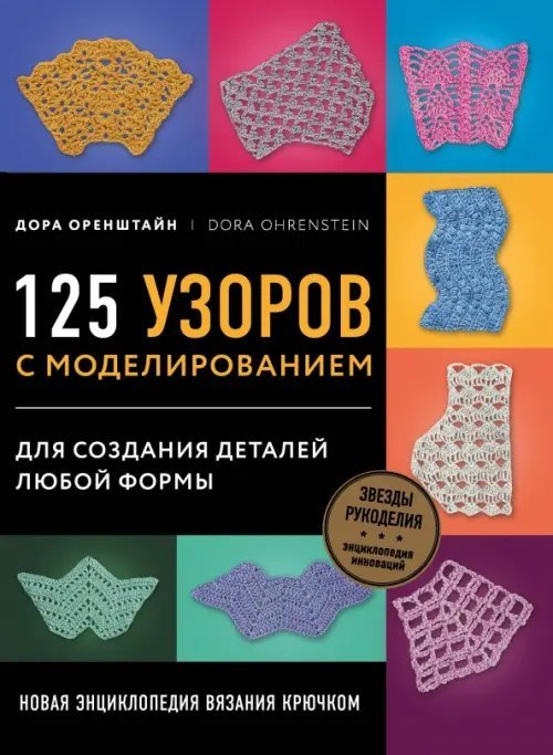 Звезды рукоделия. Энциклопедия инноваций Новая энциклопедия вязания крючком. 125 узоров с моделированием для создания деталей любой формы