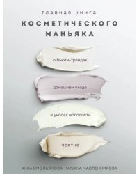 Главная книга косметического маньяка. О бьюти-трендах, домашнем уходе и уколах молодости честно