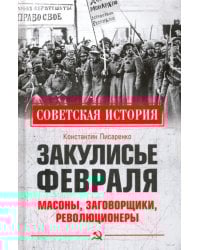 Закулисье Февраля. Масоны, заговорщики, революционеры