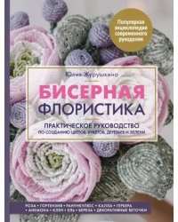 Бисерная флористика. Практическое руководство по созданию цветов, букетов, деревьев и зелени