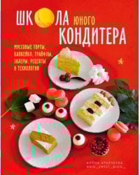 Школа юного кондитера. Муссовые торты, капкейки, трайфлы, эклеры. Рецепты и технологии