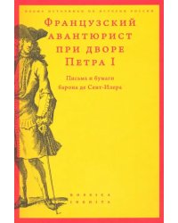 Французский авантюрист при дворе Петра I. Письма и бумаги барона де Сент-Илера