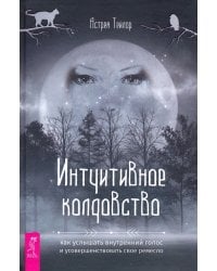 Интуитивное колдовство. Как услышать внутренний голос и усовершенствовать свое ремесло