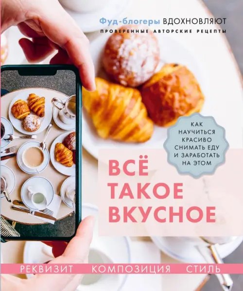 Всё такое вкусное. Как научиться красиво снимать еду и заработать на этом