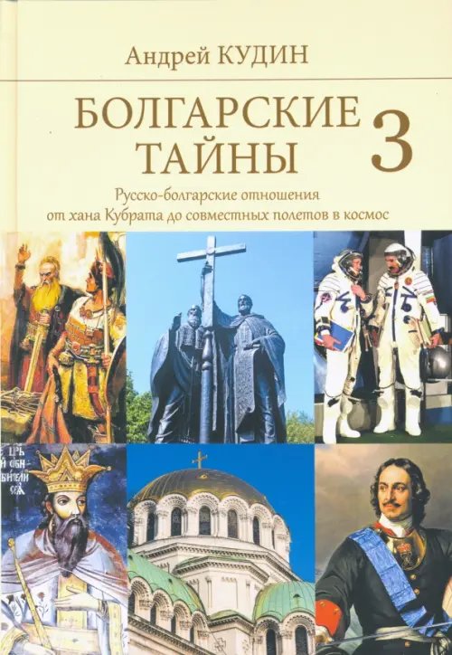 Историческая литература Болгарские тайны 3. Русско-болгарские отношения от хана Кубрата до совместных полетов в космос