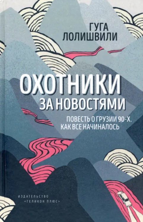 Охотники за новостями. Повесть о Грузии 90-х. Как все начиналось Охотники за новостями. Повесть о Грузии 90-х. Как все начиналось