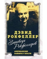 Заповеди Рокфеллеров. Американские банкиры у власти
