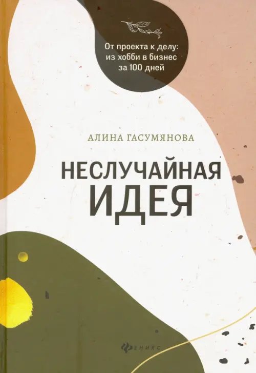 Неслучайная идея: от проекта к делу: из хобби в бизнес за 100 дней
