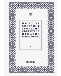 Полное собрание творений Игнатия Брянчанинова. В 5-ти томах. Том 5