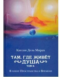 Там, где живет душа. Том 2. В плену Пространства и Времени
