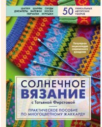 Солнечное вязание с Татьяной Фирстовой. Практическое пособие по многоцветному жаккарду