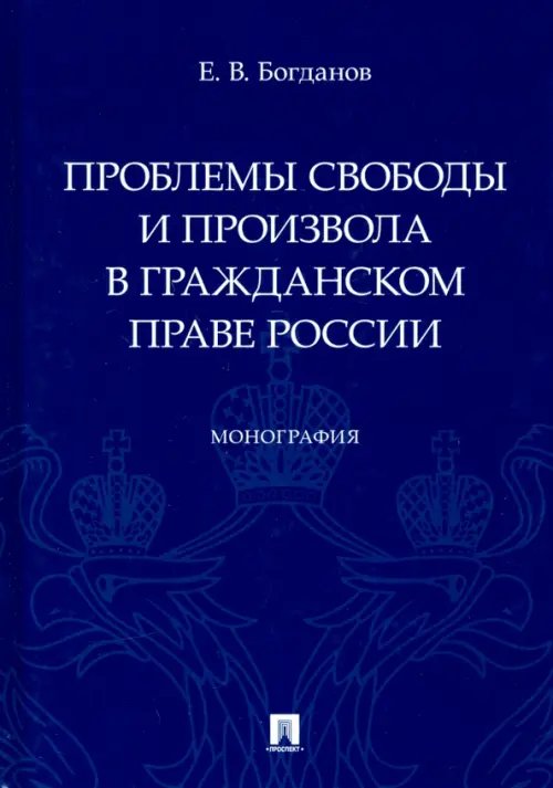 Проблемы свободы и произвола в гражданском праве России. Монография Проблемы свободы и произвола в гражданском праве России. Монография