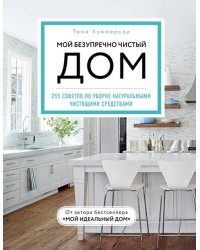 Мой безупречно чистый дом. 255 советов по уборке натуральными чистящими средствами