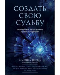 Создать свою судьбу. Как найти свое предназначение и раскрыть потенциал