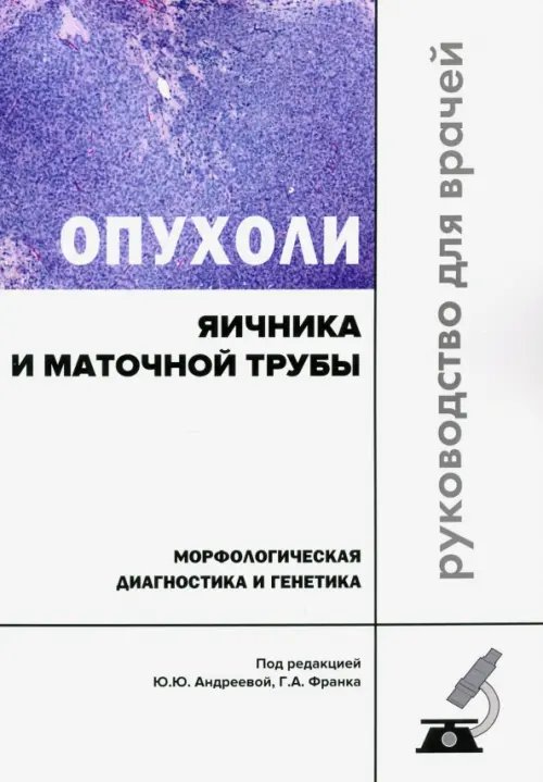 Обложка книги «Опухоли яичника и маточной трубы. Морфологическая диагностика и генетика. Руководство для врачей» — Франк Георгий Авраамович, Андреева Юлия Юрьевна, Завалишина Лариса Эдуардовна, ISBN 9785988116226