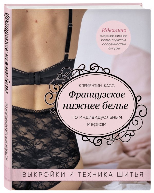 Французское нижнее белье по индивидуальным меркам. Выкройки и техника шитья