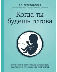 Когда ты будешь готова. Как спокойно спланировать беременность и настроиться на осознанное материн.