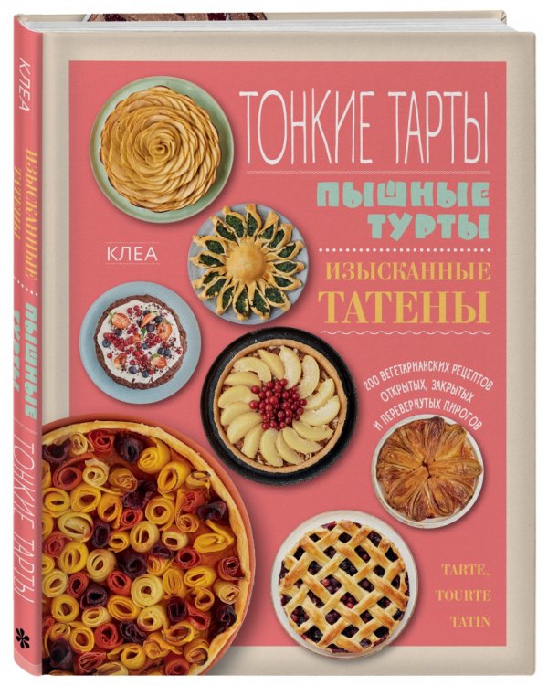 Тонкие тарты. Пышные турты. Изысканные татены. 200 вегетарианских рецептов пирогов