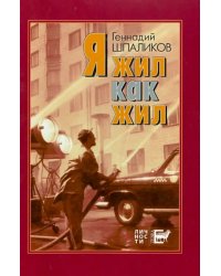 Я жил как жил. Стихи. Проза. Драматургия. Дневники. Письма