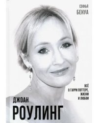 Джоан Роулинг. Всё о Гарри Поттере, жизни и любви