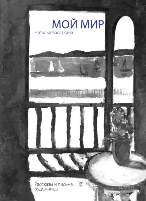 Мой мир. Рассказы и письма художницы Мой мир. Рассказы и письма художницы