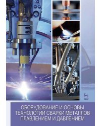 Оборудование и основы технологии сварки металлов плавлением и давлением. Учебное пособие для вузов