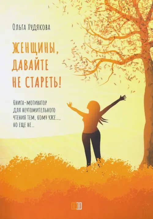 Женщины, давайте не стареть! Книга-мотиватор Женщины, давайте не стареть! Книга-мотиватор