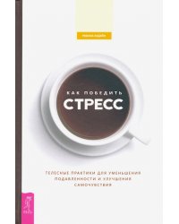 Как победить стресс. Телесные практики для уменьшения подавленности и улучшения самочувствия