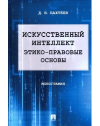 Искусственный интеллект. Этико-правовые основы. Монография