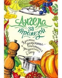 Ангела за трапезой. Простые рецепты постных и праздничных блюд
