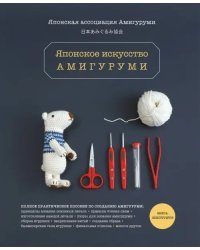 Японское искусство амигуруми. Полное практическое пособие. Книга-конструктор