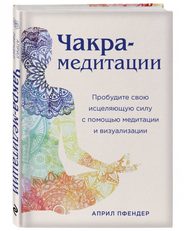 Чакра-медитации. Пробудите свою исцеляющую силу с помощью медитации и визуализации