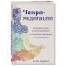Чакра-медитации. Пробудите свою исцеляющую силу с помощью медитации и визуализации