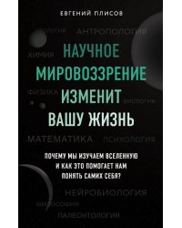 Научное мировоззрение изменит вашу жизнь. Почему мы изучаем Вселенную и как это помогает нам