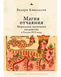 Магия отчаяния. Моральная экономика колдовства в России XVII века