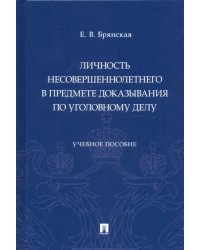 Личность несовершеннолетнего в предмете доказывания по уголовному делу. Учебное пособие