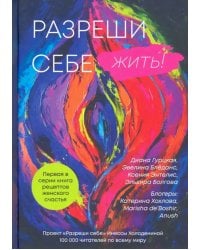 Разреши себе жить. Книга рецептов женского счастья