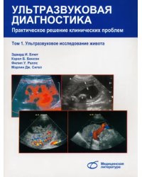 Ультразвуковая диагностика. Практическое решение клинических проблем. Том 1: УЗИ живота