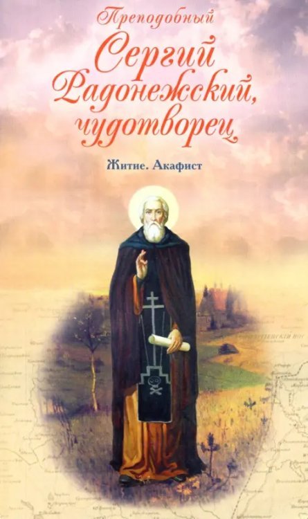 Преподобный Сергий Радонежский чудотворец. Житие. Акафист