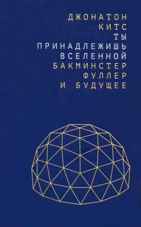 Ты принадлежишь Вселенной. Бакминстер Фуллер и будущее Ты принадлежишь Вселенной. Бакминстер Фуллер и будущее