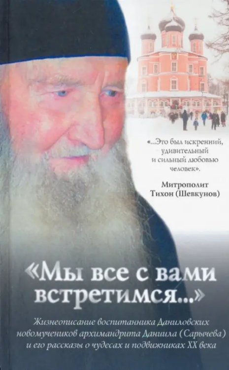 Мы все с вами встретимся...Жизнеописание архимандрита Даниила (Сарычева)