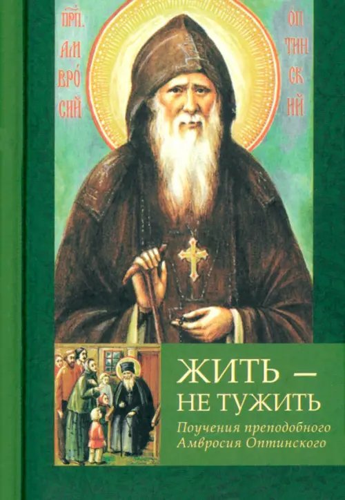 Жить - не тужить. Поучения преподобного Амвросия Оптинского