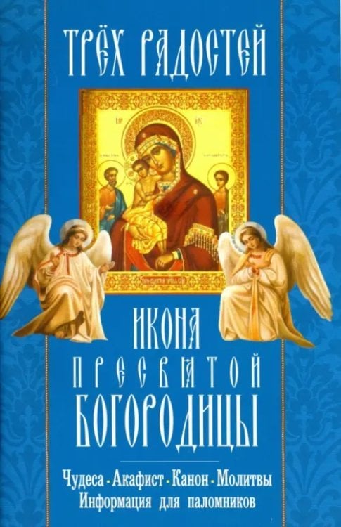 &quot;Трех Радостей&quot; икона Пресвятой Богородицы. Чудеса, акафист, канон, молитвы, информация для паломник