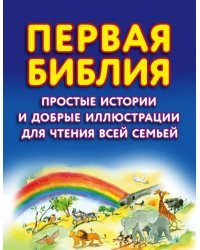 Первая Библия. Простые истории и добрые иллюстрации для чтения всей семьей