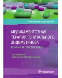 Медикаментозная терапия генитального эндометриоза. Реалии и перспективы. Руководство для врачей