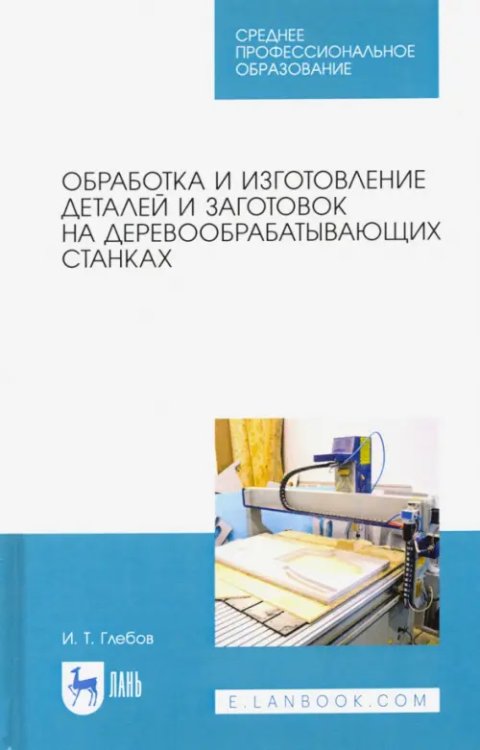 Деревообработка и столярное дело Обработка и изготовление деталей и заготовок на деревообрабатывающих станках. Учебное пособие