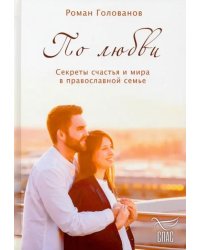 По любви. Секреты семейного счастья в православной семье