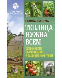 Теплица нужна всем. Особенности выращивания
